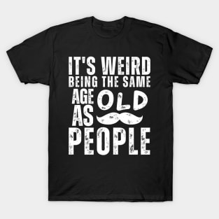 Funny It's Weird Being the Same Age as Old People Sarcastic T-Shirt